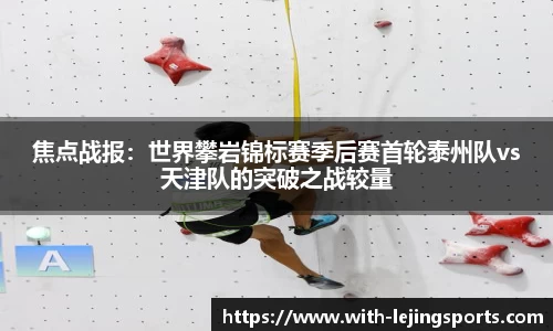焦点战报：世界攀岩锦标赛季后赛首轮泰州队vs天津队的突破之战较量