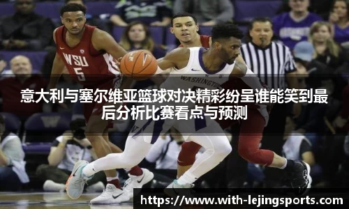 意大利与塞尔维亚篮球对决精彩纷呈谁能笑到最后分析比赛看点与预测