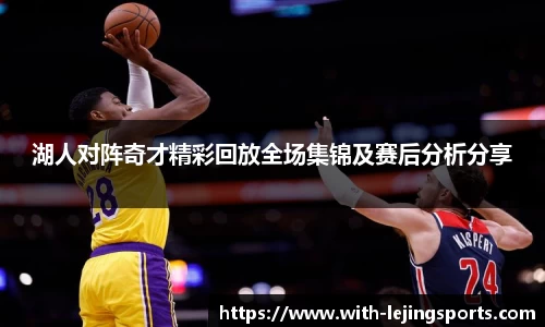 湖人对阵奇才精彩回放全场集锦及赛后分析分享